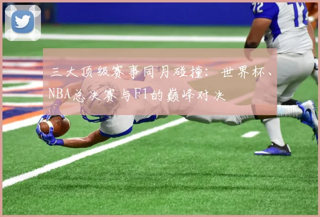 三大顶级赛事同月碰撞:世界杯、NBA总决赛与F1的巅峰对决