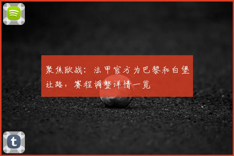 聚焦欧战：法甲官方为巴黎和白堡让路，赛程调整详情一览