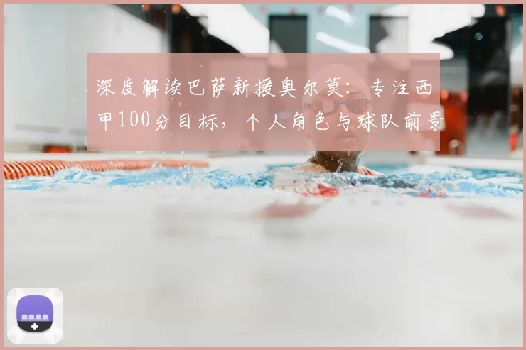 深度解读巴萨新援奥尔莫：专注西甲100分目标，个人角色与球队前景分析