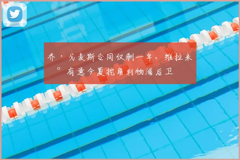 乔·戈麦斯合同仅剩一年，维拉米兰有意今夏挖角利物浦后卫