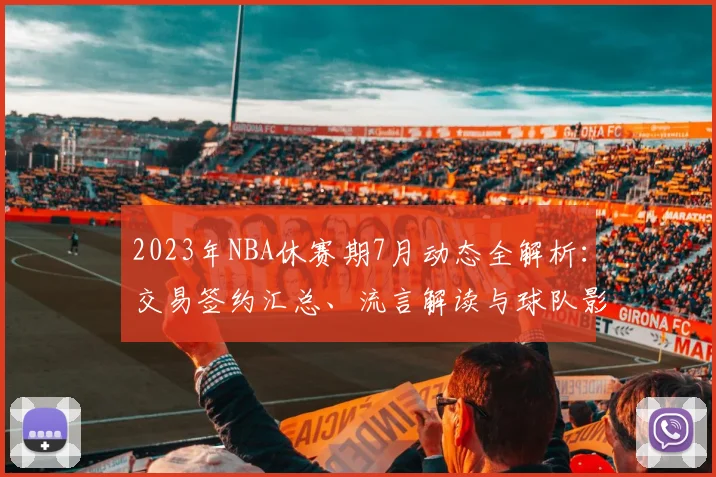 2023年NBA休赛期7月动态全解析：交易签约汇总、流言解读与球队影响