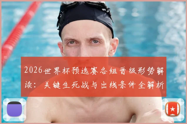 2026世界杯预选赛各组晋级形势解读：关键生死战与出线条件全解析