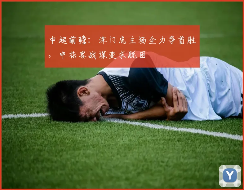 中超前瞻：津门虎主场全力争首胜，申花客战谋变求脱困