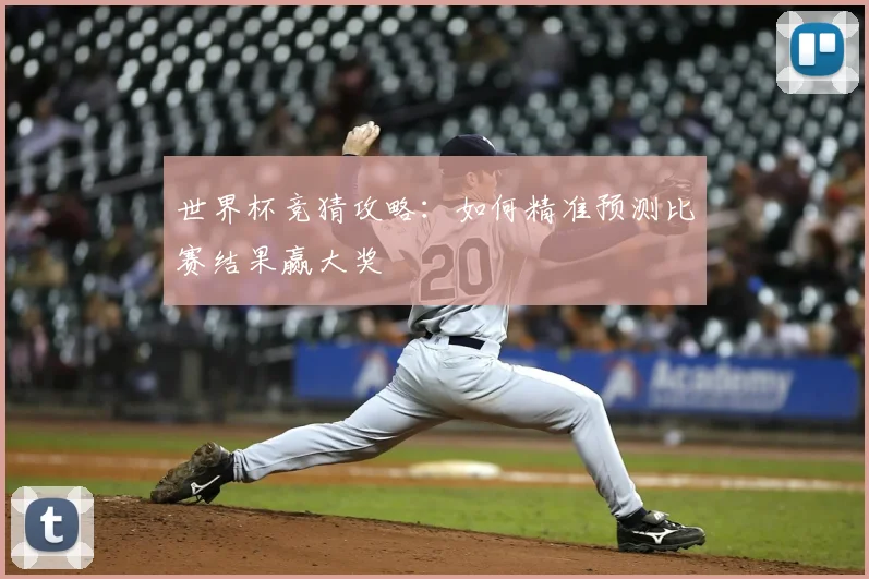 世界杯竞猜攻略：如何精准预测比赛结果赢大奖