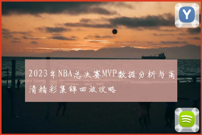 2023年NBA总决赛MVP数据分析与高清精彩集锦回放攻略