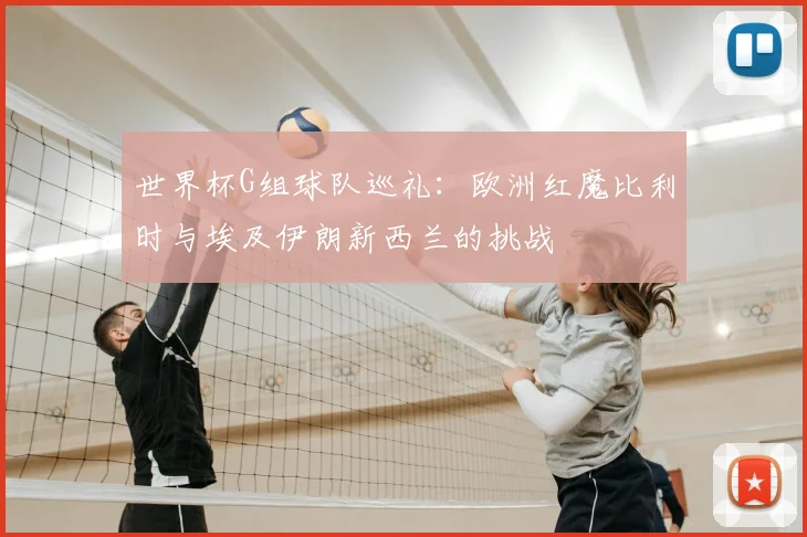 世界杯G组球队巡礼：欧洲红魔比利时与埃及伊朗新西兰的挑战