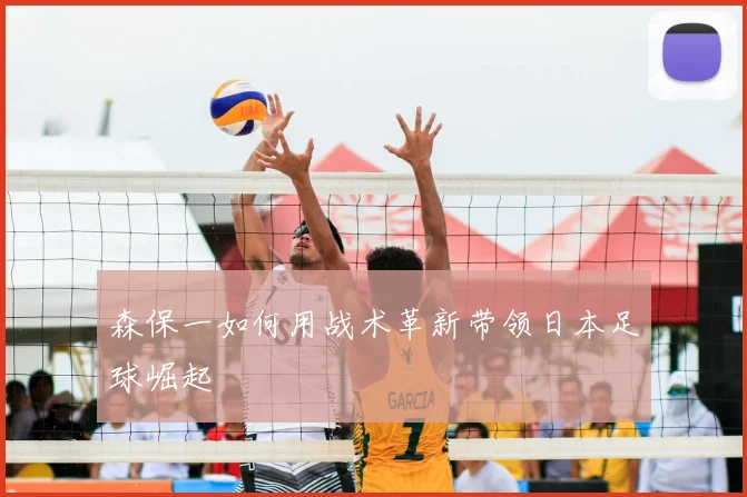 森保一如何用战术革新带领日本足球崛起