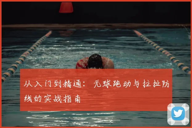 从入门到精通:无球跑动与拉扯防线的实战指南